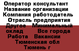 Оператор-консультант › Название организации ­ Компания-работодатель › Отрасль предприятия ­ Другое › Минимальный оклад ­ 1 - Все города Работа » Вакансии   . Тюменская обл.,Тюмень г.